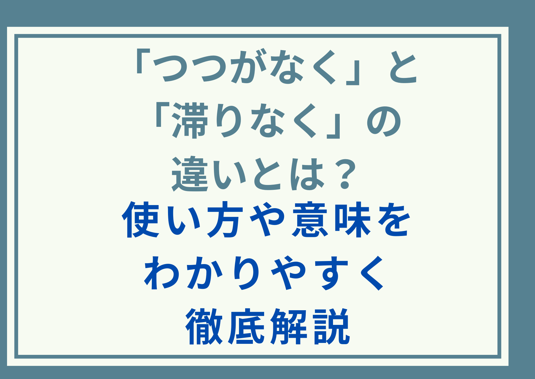 「つつがなく」と「滞りなく」の違いとは？使い方や意味をわかりやすく徹底解説