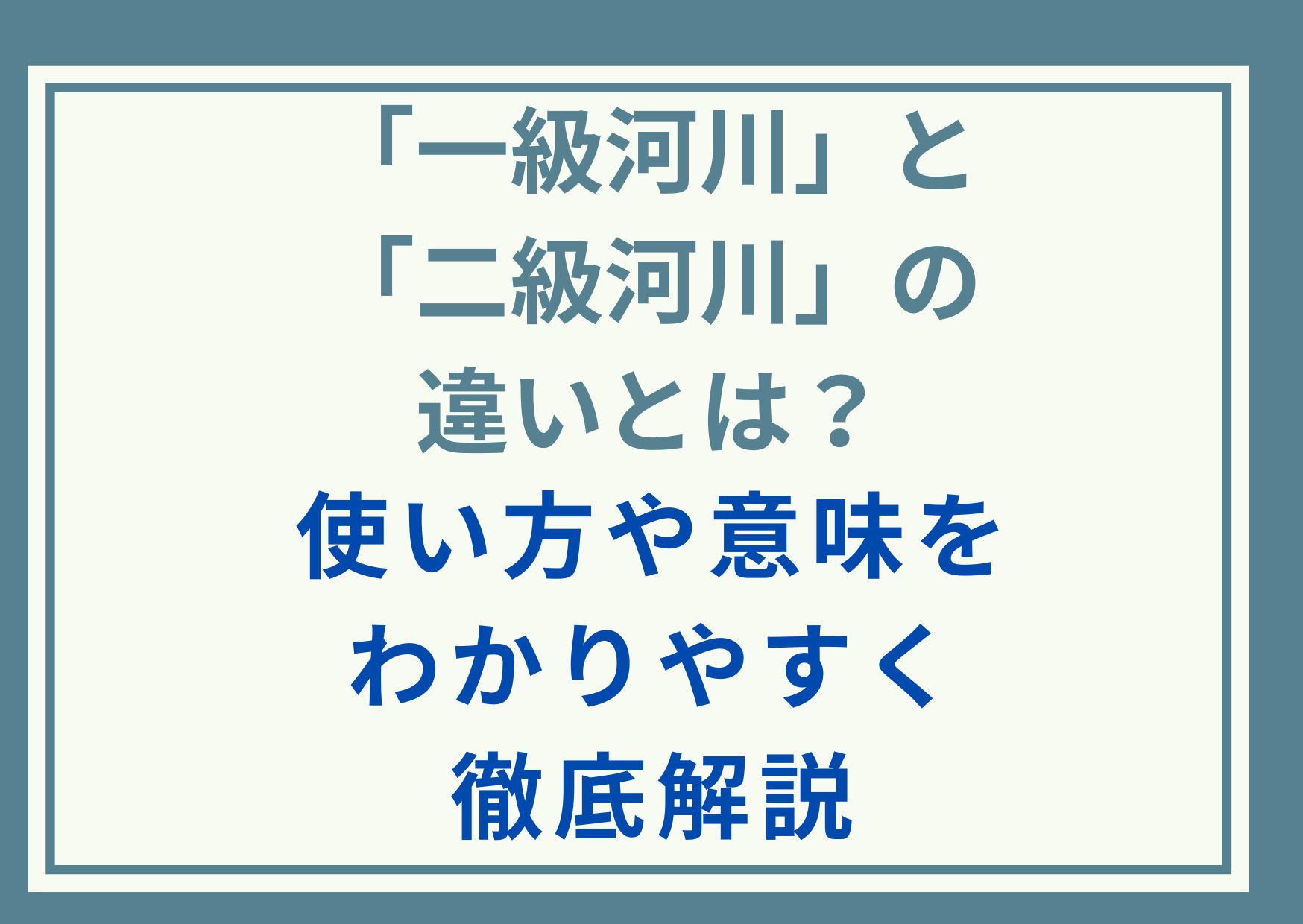 「一級河川」と「二級河川」の違いとは？使い方や意味をわかりやすく徹底解説