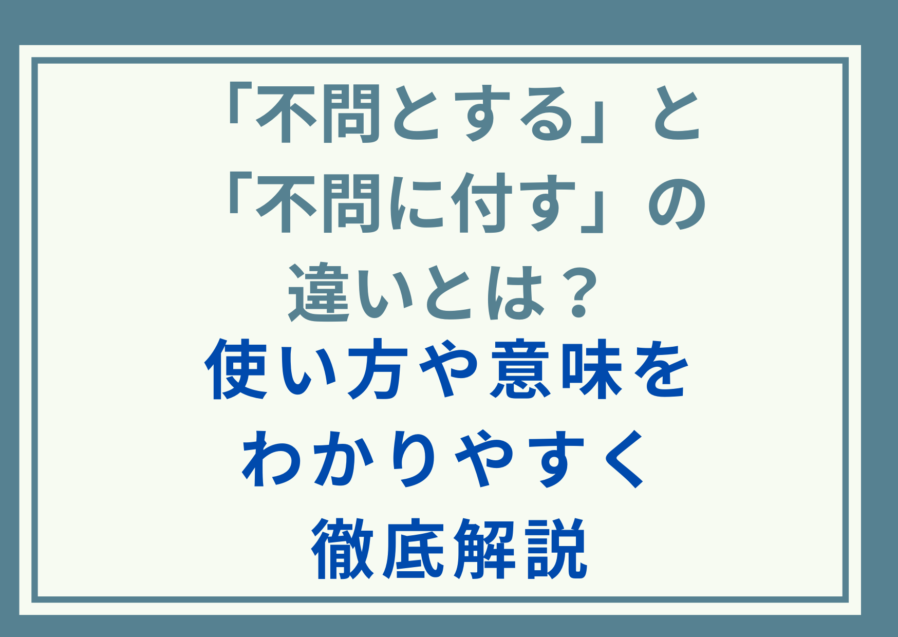 「不問とする」と「不問に付す」の違いとは？使い方や意味をわかりやすく徹底解説