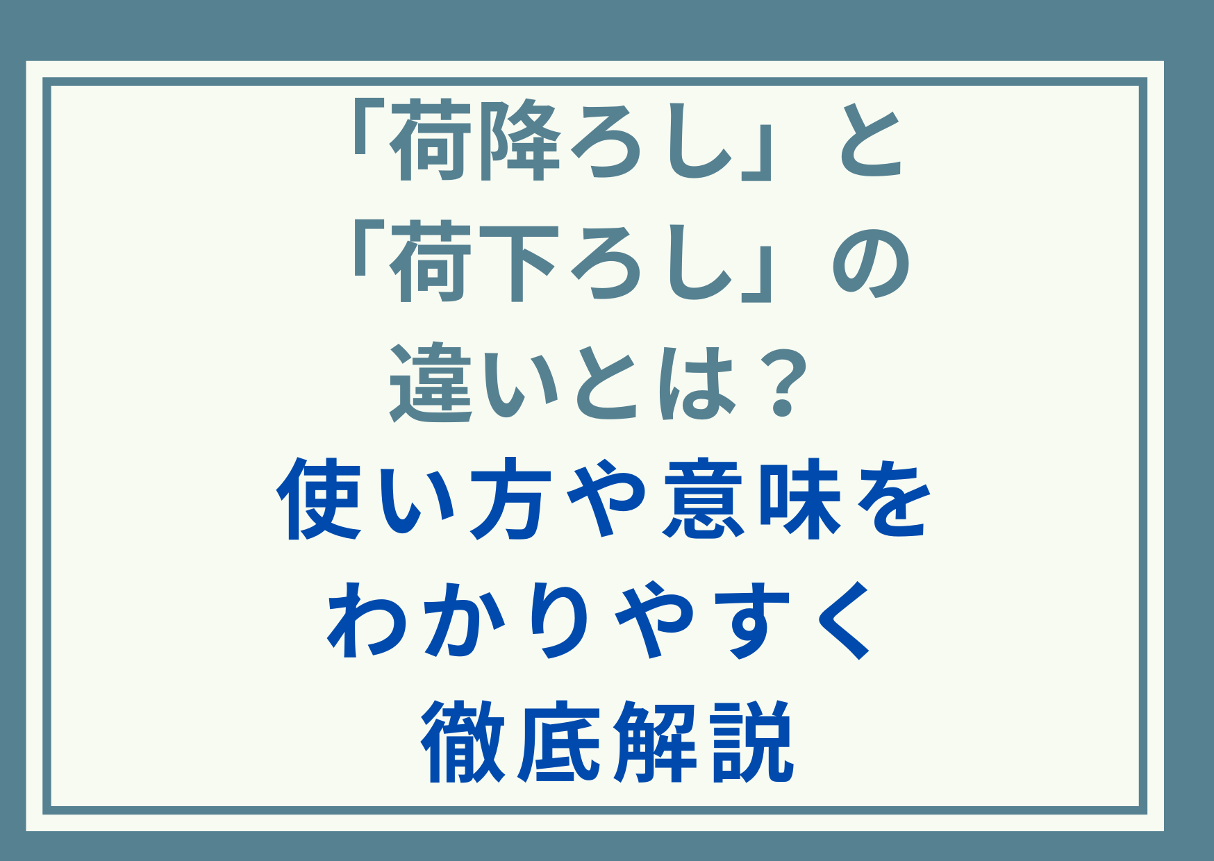 「荷降ろし」と「荷下ろし」の違いとは？使い方や意味をわかりやすく徹底解説