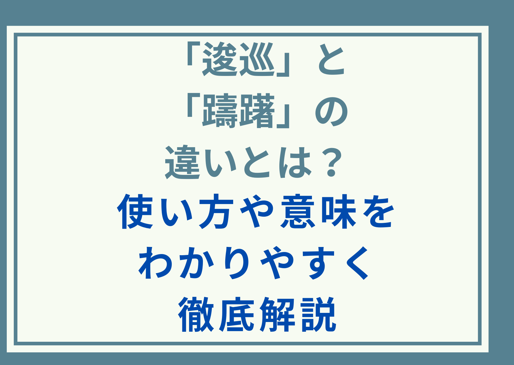 「逡巡」と「躊躇」の違いとは？使い方や意味をわかりやすく徹底解説