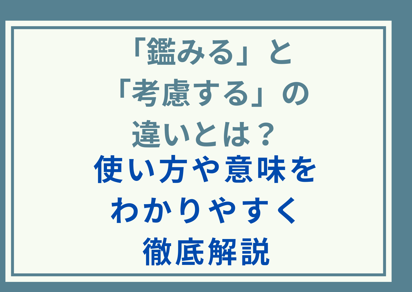 「鑑みる」と「考慮する」の違いとは？使い方や意味をわかりやすく徹底解説
