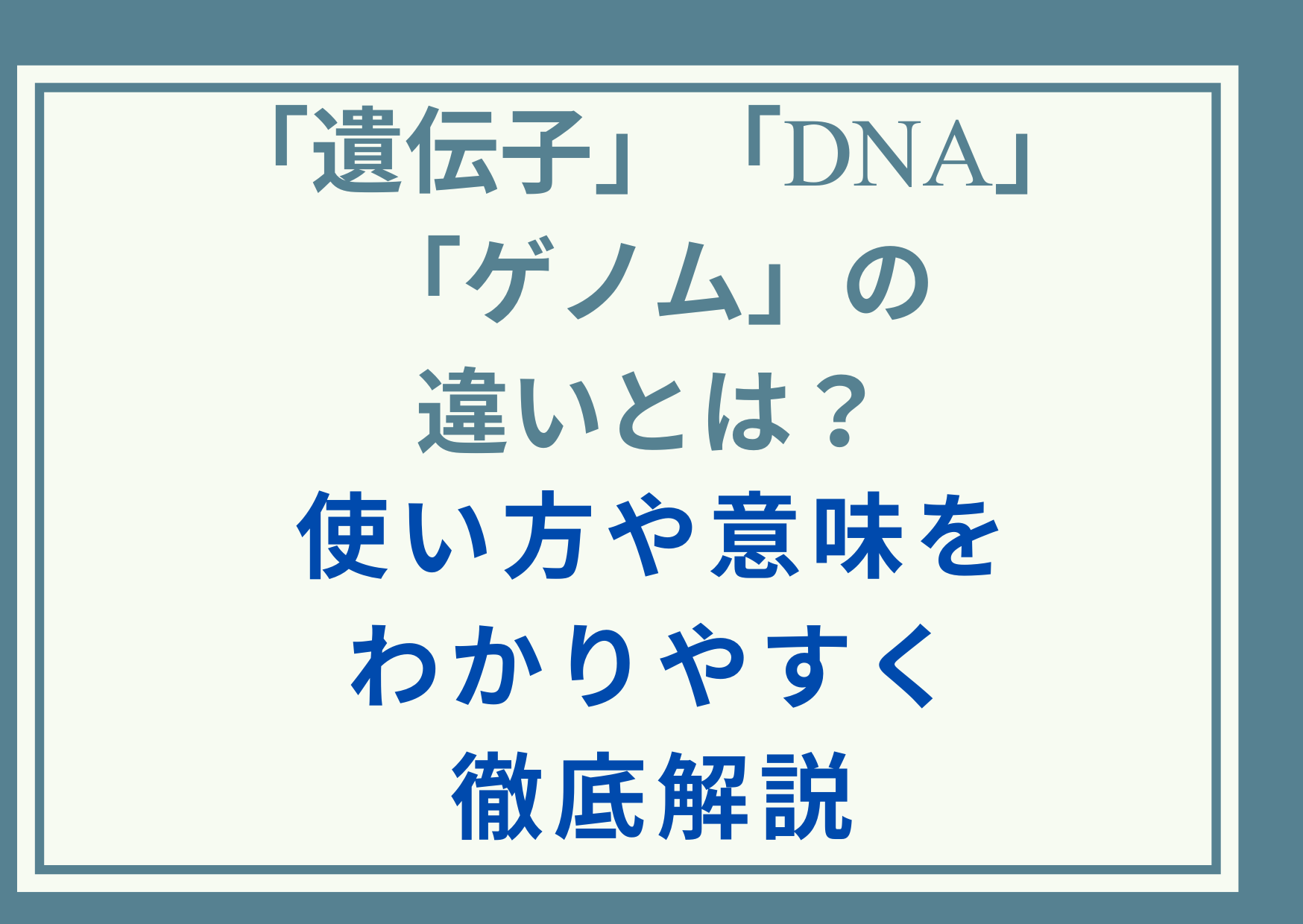 「遺伝子」「DNA」「ゲノム」の違いとは？使い方や意味をわかりやすく徹底解説