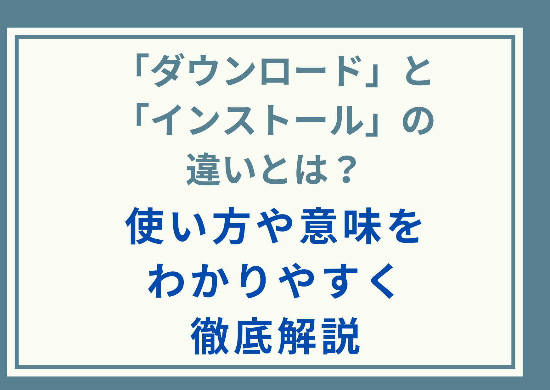 「ダウンロード」と「インストール」の違いとは？使い方や意味をわかりやすく徹底解説