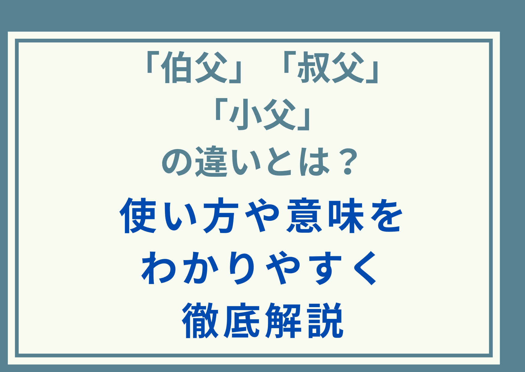 「伯父」「叔父」「小父」の違いとは？使い方や意味をわかりやすく徹底解説