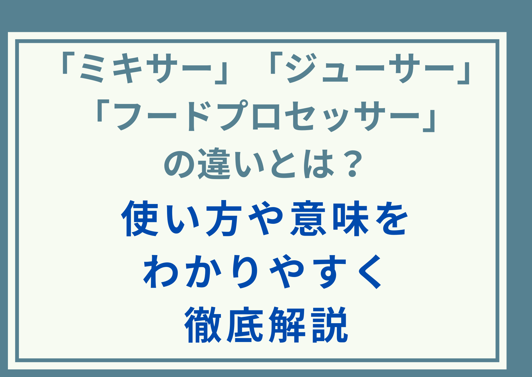 ｢ミキサー｣｢ジューサー｣｢フードプロセッサー｣の違いとは？使い方や意味をわかりやすく徹底解説